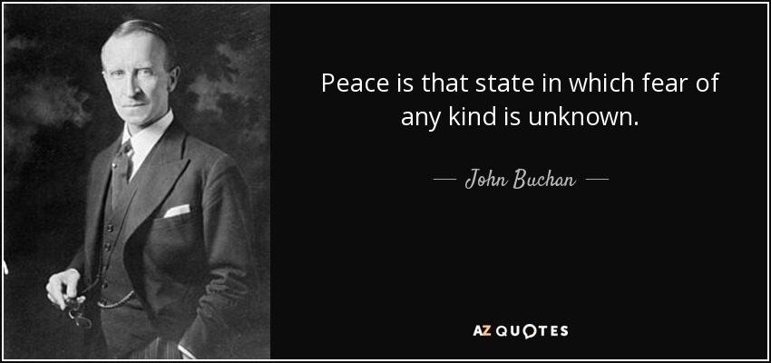 Peace is that state in which fear of any kind is unknown. - John Buchan