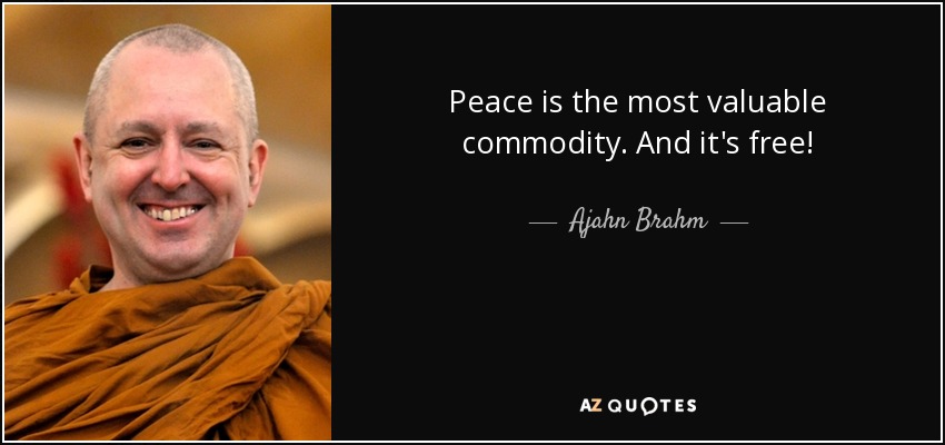 Peace is the most valuable commodity. And it's free! - Ajahn Brahm