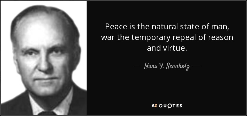 Peace is the natural state of man, war the temporary repeal of reason and virtue. - Hans F. Sennholz