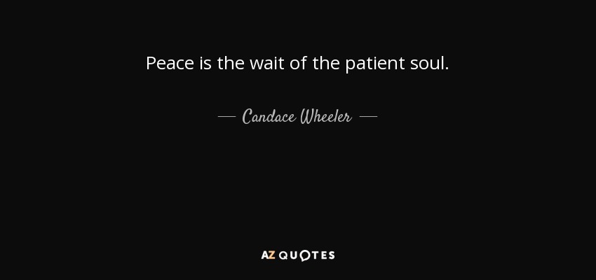 Peace is the wait of the patient soul. - Candace Wheeler
