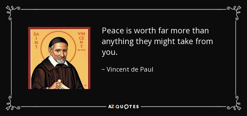 Peace is worth far more than anything they might take from you. - Vincent de Paul