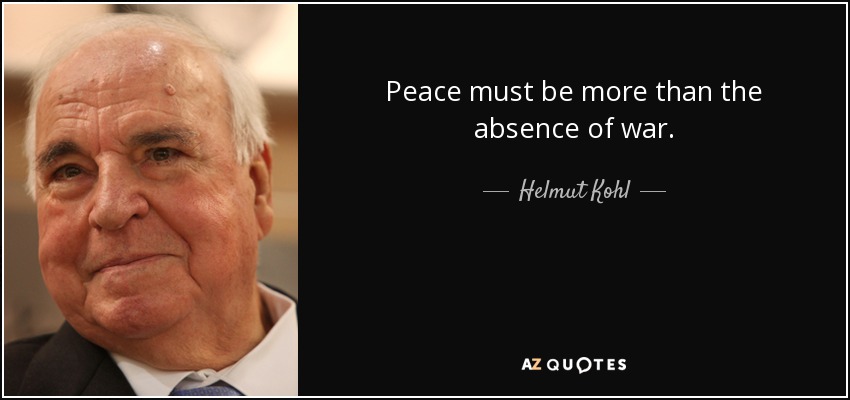 Peace must be more than the absence of war. - Helmut Kohl