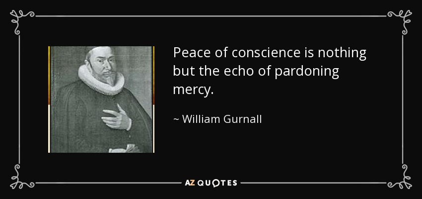 Peace of conscience is nothing but the echo of pardoning mercy. - William Gurnall