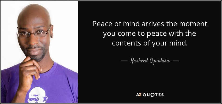 Peace of mind arrives the moment you come to peace with the contents of your mind. - Rasheed Ogunlaru