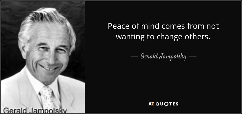 Peace of mind comes from not wanting to change others. - Gerald Jampolsky