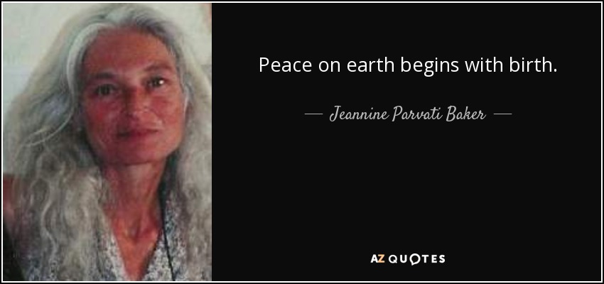 Peace on earth begins with birth. - Jeannine Parvati Baker
