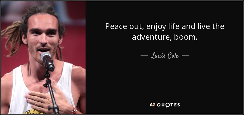 Peace out, enjoy life and live the adventure, boom. - Louis Cole