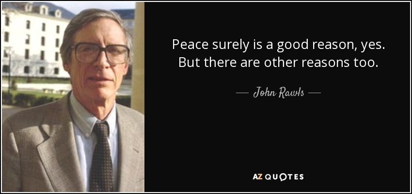 Peace surely is a good reason, yes. But there are other reasons too. - John Rawls