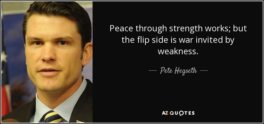 Peace through strength works; but the flip side is war invited by weakness. - Pete Hegseth
