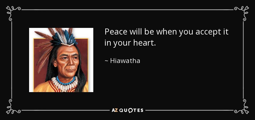 Peace will be when you accept it in your heart. - Hiawatha