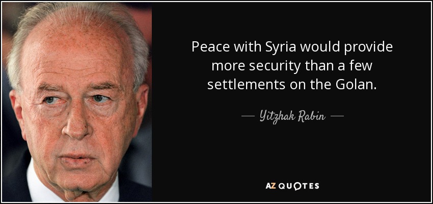 Peace with Syria would provide more security than a few settlements on the Golan. - Yitzhak Rabin