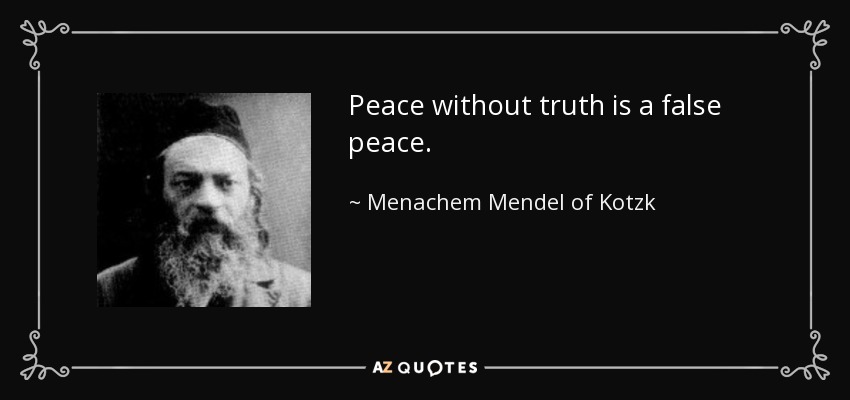 Peace without truth is a false peace. - Menachem Mendel of Kotzk