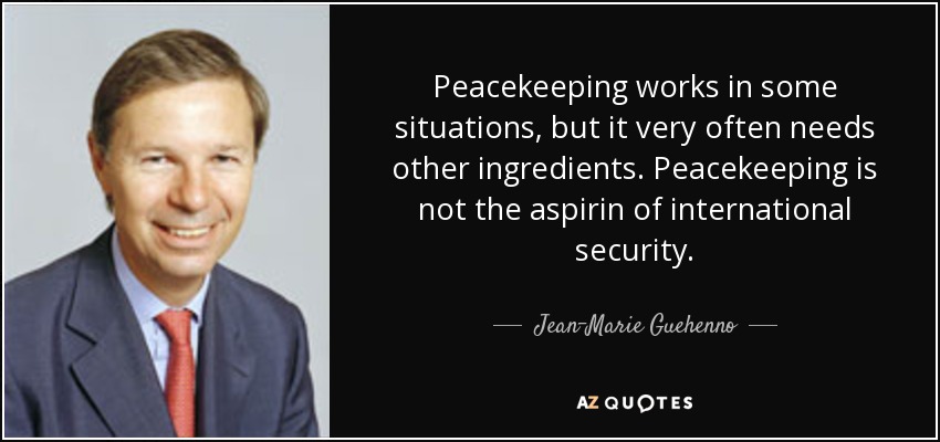 Peacekeeping works in some situations, but it very often needs other ingredients. Peacekeeping is not the aspirin of international security. - Jean-Marie Guehenno