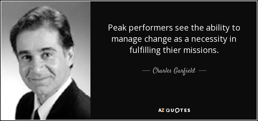 Peak performers see the ability to manage change as a necessity in fulfilling thier missions. - Charles Garfield
