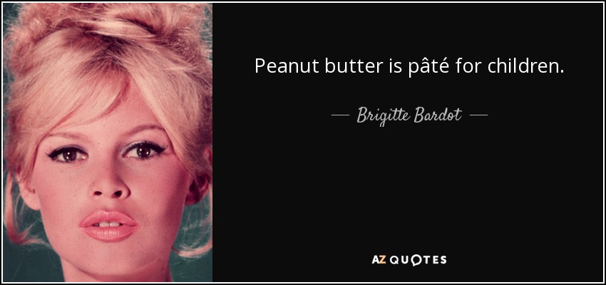 Peanut butter is pâté for children. - Brigitte Bardot