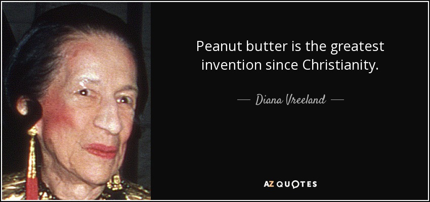 Peanut butter is the greatest invention since Christianity. - Diana Vreeland