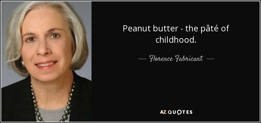 Peanut butter - the pâté of childhood. - Florence Fabricant