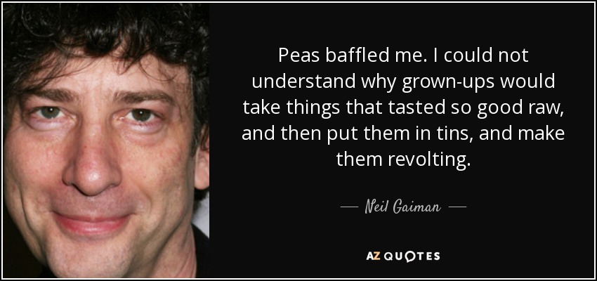 Peas baffled me. I could not understand why grown-ups would take things that tasted so good raw, and then put them in tins, and make them revolting. - Neil Gaiman