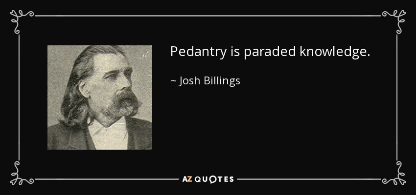Pedantry is paraded knowledge. - Josh Billings