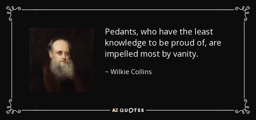 Pedants, who have the least knowledge to be proud of, are impelled most by vanity. - Wilkie Collins