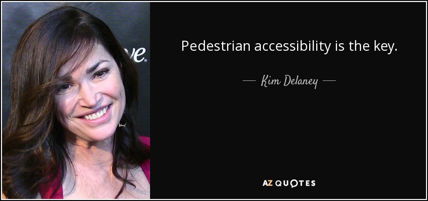 Pedestrian accessibility is the key. - Kim Delaney