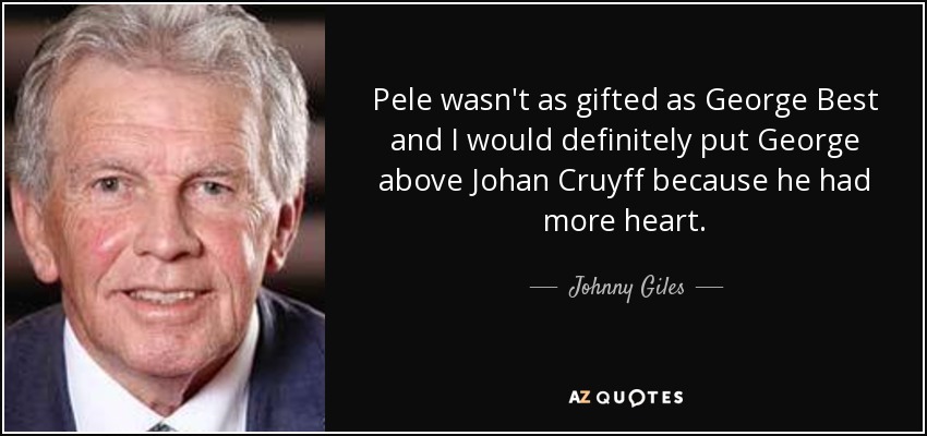 Pele wasn't as gifted as George Best and I would definitely put George above Johan Cruyff because he had more heart. - Johnny Giles