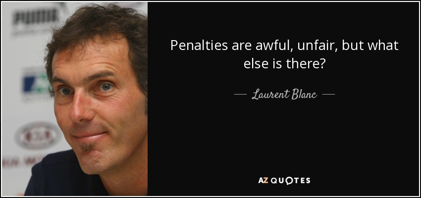 Penalties are awful, unfair, but what else is there? - Laurent Blanc