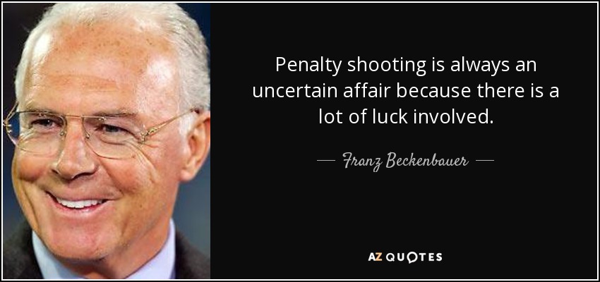 Penalty shooting is always an uncertain affair because there is a lot of luck involved. - Franz Beckenbauer