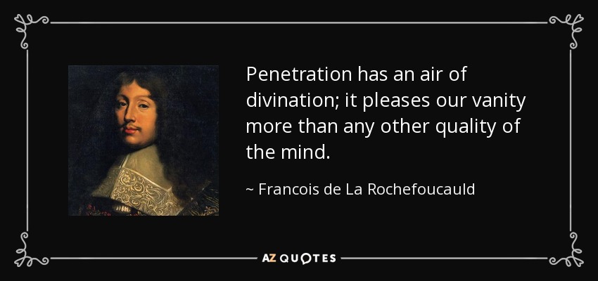 Penetration has an air of divination; it pleases our vanity more than any other quality of the mind. - Francois de La Rochefoucauld
