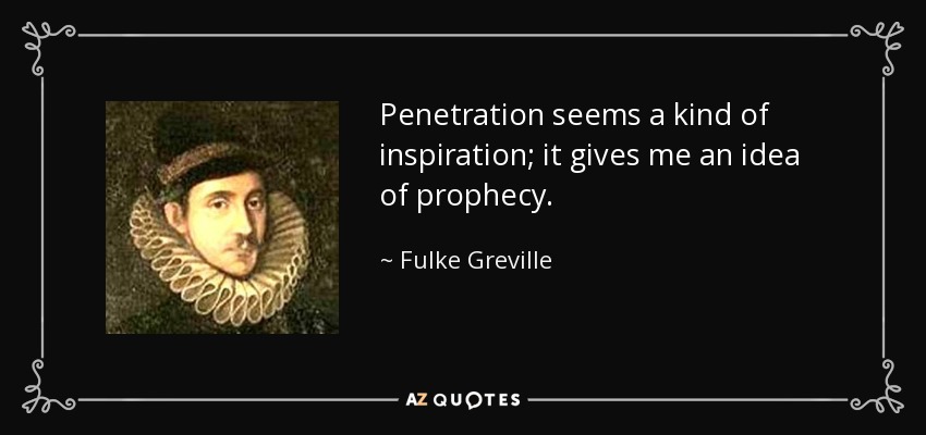 Penetration seems a kind of inspiration; it gives me an idea of prophecy. - Fulke Greville, 1st Baron Brooke