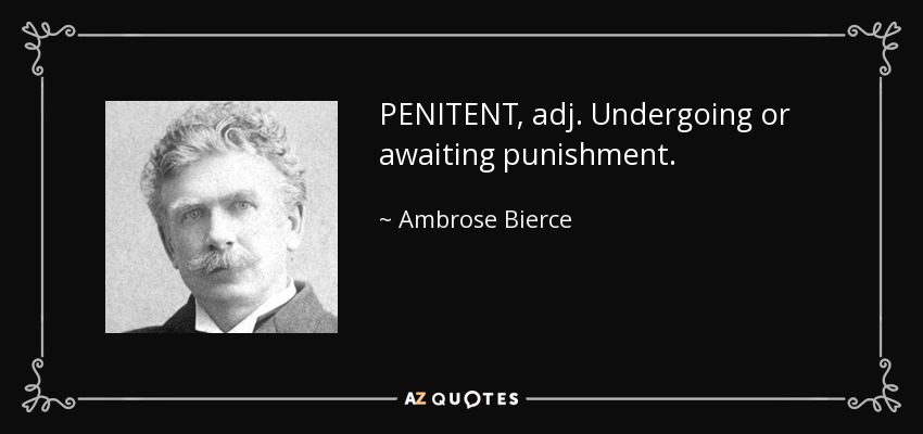 PENITENT, adj. Undergoing or awaiting punishment. - Ambrose Bierce