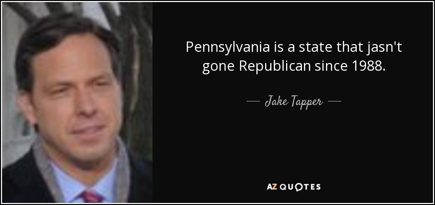 Pennsylvania is a state that jasn't gone Republican since 1988. - Jake Tapper