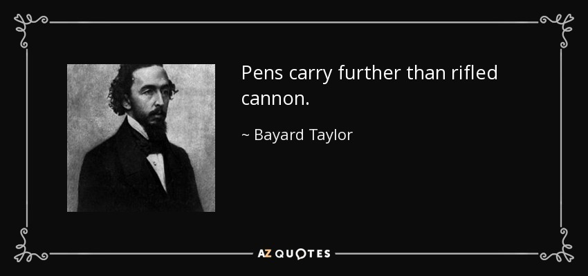 Pens carry further than rifled cannon. - Bayard Taylor