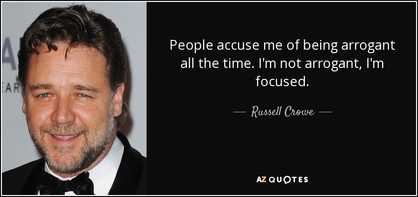 People accuse me of being arrogant all the time. I'm not arrogant, I'm focused. - Russell Crowe
