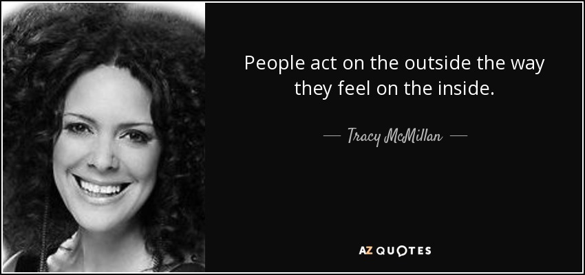 People act on the outside the way they feel on the inside. - Tracy McMillan