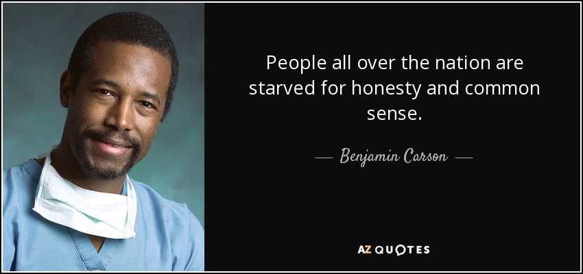 People all over the nation are starved for honesty and common sense. - Benjamin Carson