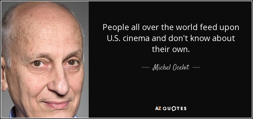 People all over the world feed upon U.S. cinema and don't know about their own. - Michel Ocelot