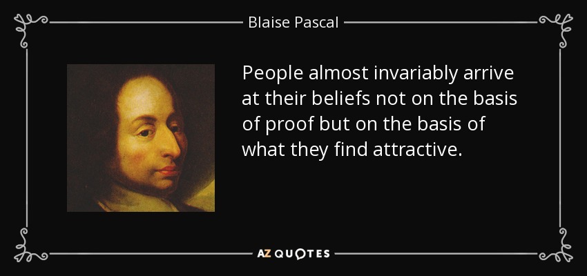 People almost invariably arrive at their beliefs not on the basis of proof but on the basis of what they find attractive. - Blaise Pascal