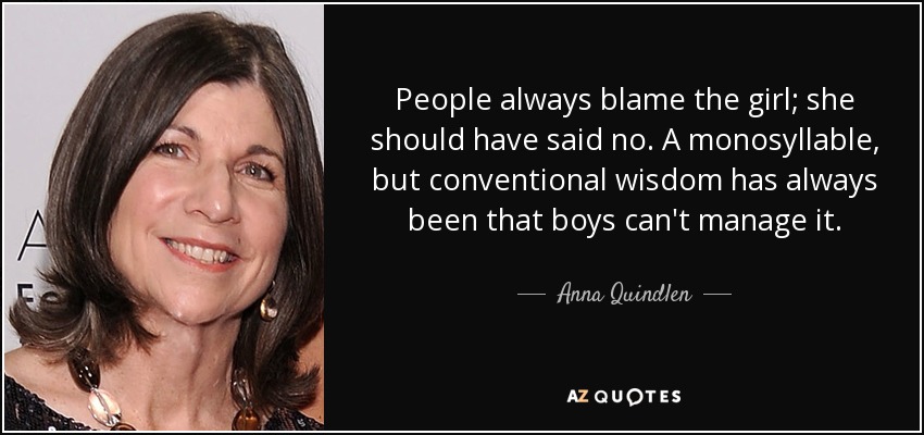 People always blame the girl; she should have said no. A monosyllable, but conventional wisdom has always been that boys can't manage it. - Anna Quindlen