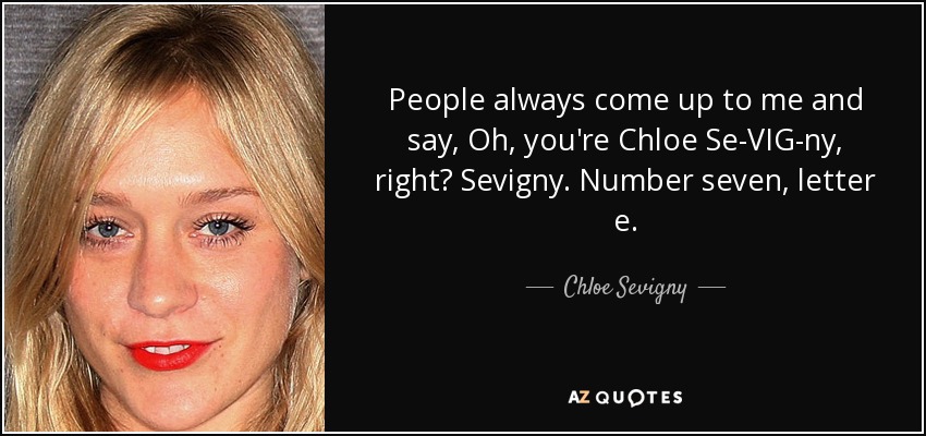 People always come up to me and say, Oh, you're Chloe Se-VIG-ny, right? Sevigny. Number seven, letter e. - Chloe Sevigny