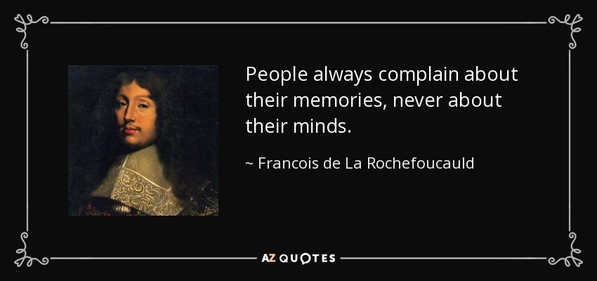 People always complain about their memories, never about their minds. - Francois de La Rochefoucauld