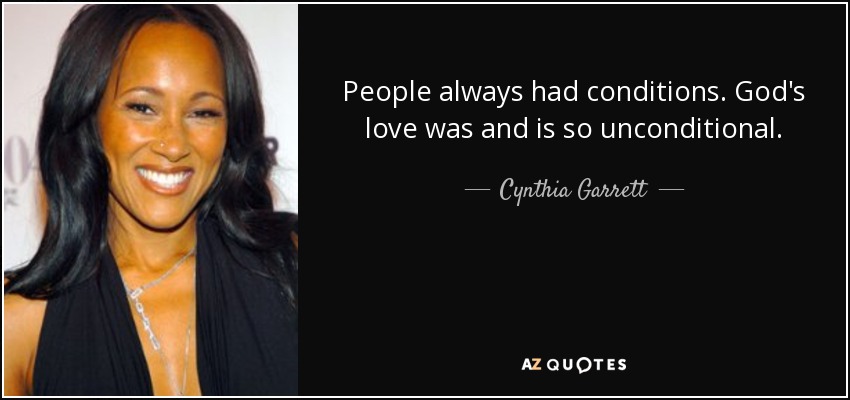 People always had conditions. God's love was and is so unconditional. - Cynthia Garrett