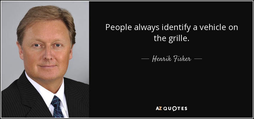 People always identify a vehicle on the grille. - Henrik Fisker