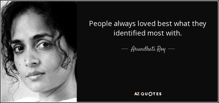 People always loved best what they identified most with. - Arundhati Roy