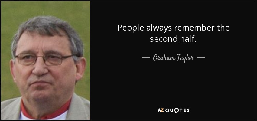People always remember the second half. - Graham Taylor