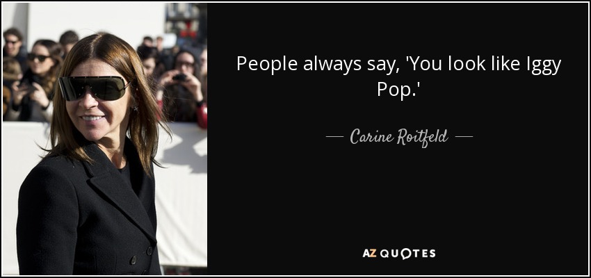 People always say, 'You look like Iggy Pop.' - Carine Roitfeld