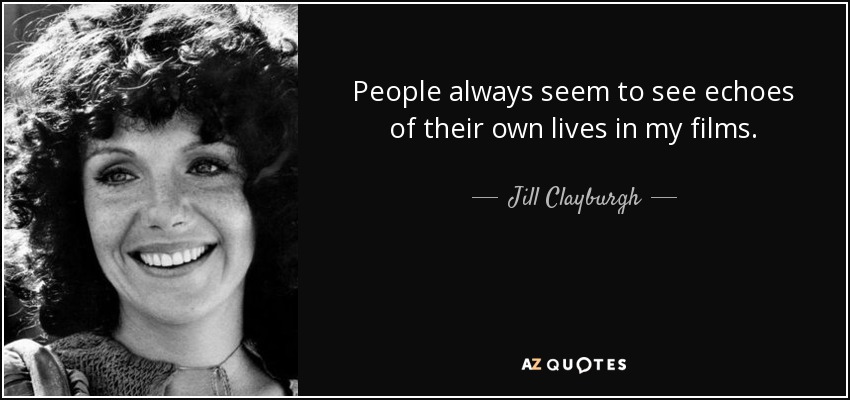 People always seem to see echoes of their own lives in my films. - Jill Clayburgh