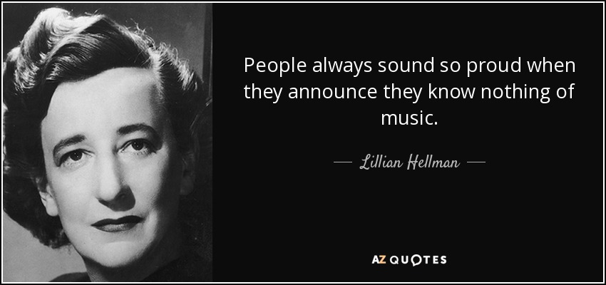People always sound so proud when they announce they know nothing of music. - Lillian Hellman