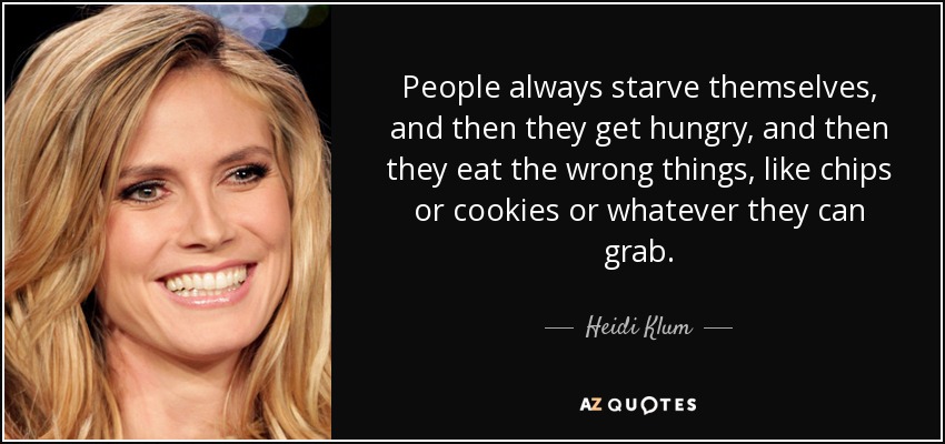 People always starve themselves, and then they get hungry, and then they eat the wrong things, like chips or cookies or whatever they can grab. - Heidi Klum