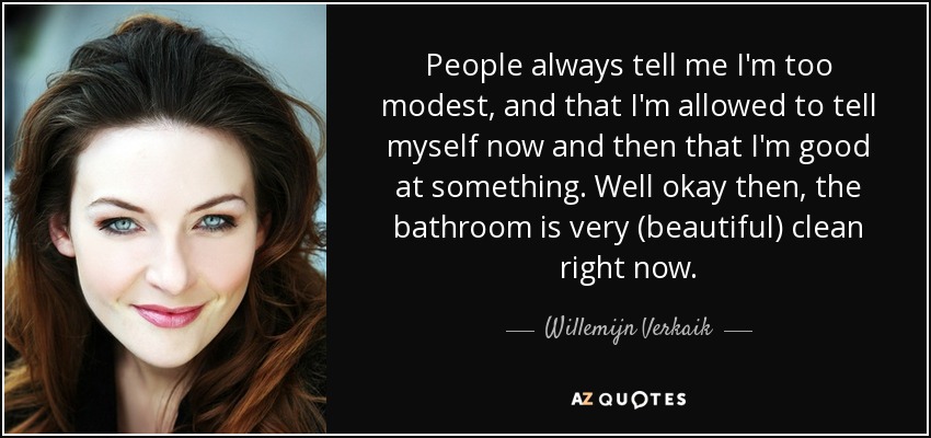 People always tell me I'm too modest, and that I'm allowed to tell myself now and then that I'm good at something. Well okay then, the bathroom is very (beautiful) clean right now. - Willemijn Verkaik